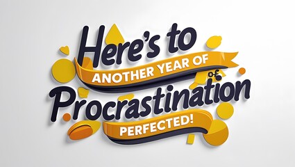Heres to Another Year Of Procrastination Perfected