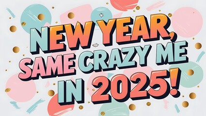 New Year Same Crazy Me In Two Thousand Twenty Five