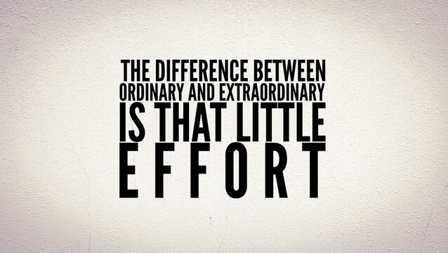 Inspirational and motivational sayings or quotes about effort, i.e. The difference between ordinary and extraordinary is that little extra effort