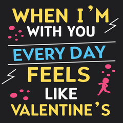 When I’m with you, every day feels like Valentine’s typography t shirt design