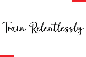 Train relentlessly Stylish Cursive Text Lettering Fitness Saying
