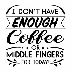 I Don't Have Enough Coffee or Middle Fingers for Today! typography design