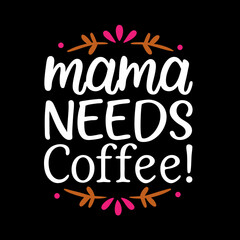  mama needs coffee  typography t-shirt design on white background 