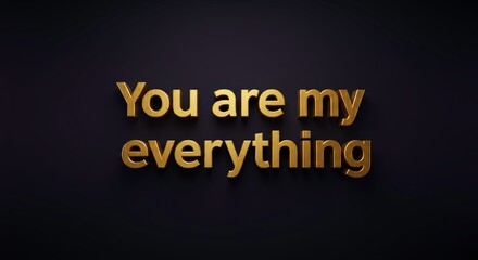 Golden Affection: "You are my everything" scripted in luxurious, golden 3D lettering, conveying sentiments of love and devotion against a sophisticated, dark background.