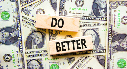 Do better symbol. Concept words Do better on beautiful wooden blocks. Dollar bills. Beautiful background from dollar bills. Business and do better concept. Copy space.