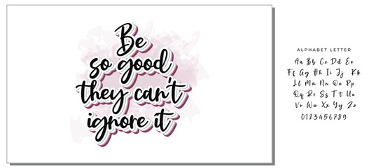 Be so good they can't ignore it. Motivational saying