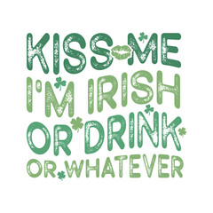 Kiss Me I'm Irish Or Drink Or Whatever. St. Patrick Day T-Shirt Design, Posters, Greeting Cards, Textiles, and Sticker Vector Illustration.