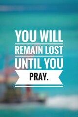 You will remain lost until you pray. 