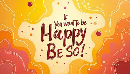 Vibrant abstract composition with empowering "If you want to be happy, be so!" message  