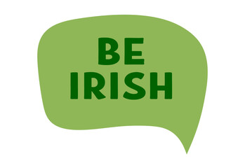 Be Irish - text message bubble. Saint Patrick's day. Irish lucky symbol. Ireland holiday. Flat Vector illustration isolated on white background 