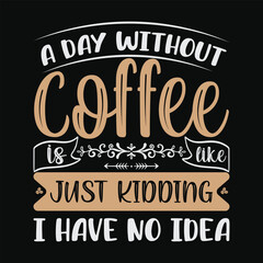 A Day Without Coffee is like just kidding i have no idea  T-shirt Design