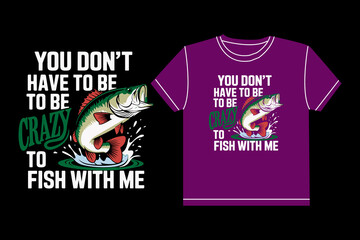 you don't have to be to be crazy to fish with me typography t-shirt design
