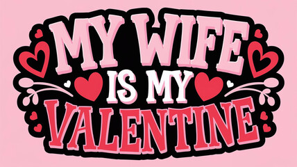 A colorful pink and red illustration of the text MY WIFE IS MY VALENTINE. The text is written in a bold whimsical font. Valentine's Day Themed with hearts 