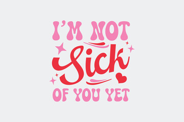 Valentine’s Day I’m Not Sick of You Yet SVG T-shirt