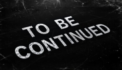 Fototapeta premium Text on a dark, scratched surface reads 'TO BE CONTINUED', an unfinished or suspended scene