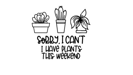 Sorry I can't, i have plants this Weekend T Shirt Design Vector, Vector Design to print, SVG for Printing and Cutting, Home Decor, and Personalized Gifts	