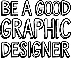Be a Good Graphic Designer.