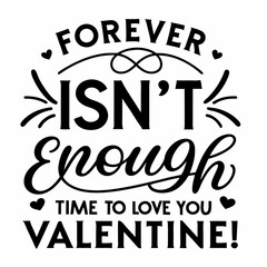 Forever isn’t enough time to love you, Valentine typography t shirt design