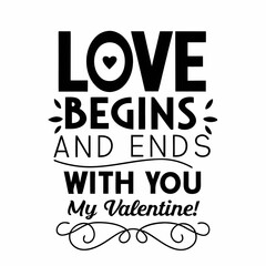 Love begins and ends with you, my Valentine typography t shirt design