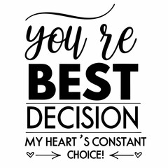 You’re my best decision, my heart’s constant choice typography t shirt design