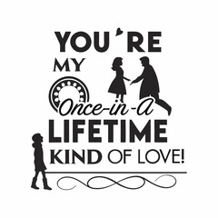 You’re my once-in-a-lifetime kind of love typography t shirt design
