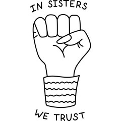 Obraz premium Cute line doodle of female fist with lettering In Sisters We Trust. Lovely hand drawn sig of feminism movement, women support and togetherness. Girl power concept isolated on white background