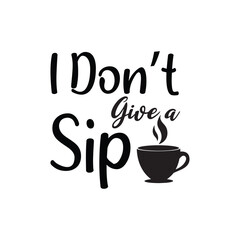 I Don't Give A Sip - Coffee Lover Typography T-shirt Design Vector, Funny humor caffeine Coffee drinker tee Shirt 
