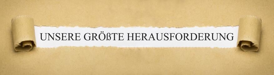 Unsere größte Herausforderung
