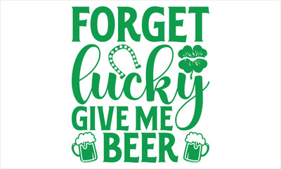 Forget Lucky Give Me Beer - St. Patrick’s Day T-Shirt Vector Design with Handmade Calligraphy, Isolated on Black, Tailored for Cricut and Silhouette Users, Featuring EPS 10 for Customizable Use.