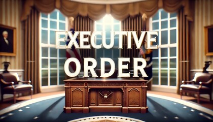 EXECUTIVE ORDER - PRESIDENTIAL - PRESIDENT - OVAL OFFICE - EXECUTIVE BRANCH - WHITE HOUSE 