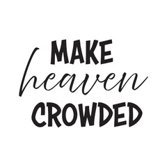 Make Heaven crowded, Bible Verse for print or use as poster, card, flyer, book cover or T Shirt