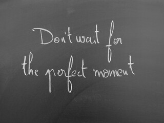 Don't wait for the perfect moment, motivational quote written on a chalkboard