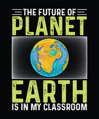 Earth Day T-shirt Design The Future Of Planet Earth Is In My Classroom