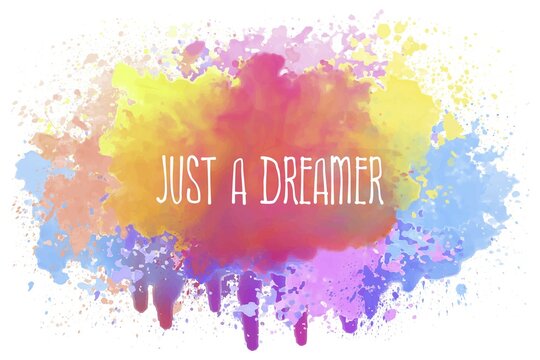 Just a dreamer, positive text art illustration with inspirational lettering over a colorful abstract watercolor splatter. Good vibes, cute motivational message. Hipster lettering design for printing
