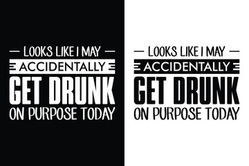 looks like i may accidentally get drunk on purpose today t-shirt Design Vector Illustration.
