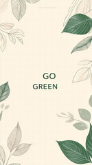 "Go Green": Embracing sustainable living, illustrated message encourages mindful choices, with a refreshing color palette, a minimalist design, and a focus on natural elements.