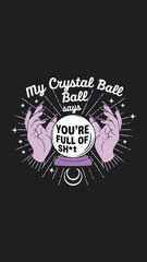 A graphic design with a dark background. At the center, there's a crystal ball with the words 'My Crystal Ball Says' written above it.
Below the words, the crystal ball reads 'YOU'RE FULL OF SH*T