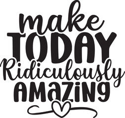 Make Today Ridiculously Amazing