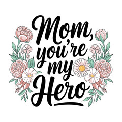 Mom, You’re My Hero T-Shirt Design - Heartwarming Graphic Tee with Floral Elements to Celebrate Moms, Perfect for Showing Love and Appreciation on Special Occasions and Every Day!