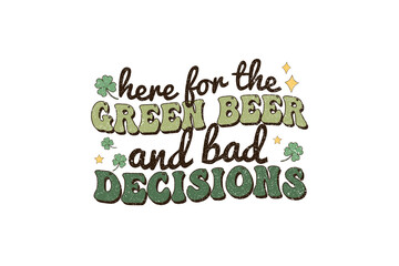 Here for the green beer and bad decisions, St Patrick's Day Sublimation T Shirt Design