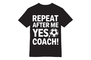 Repeat After Me &ndash; Yes, Coach! Soccer T-Shirt
