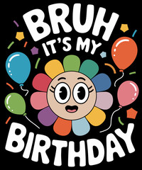 Bruh it's my birthday