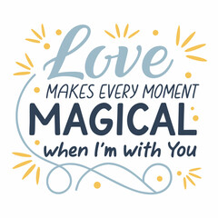 Love makes every moment magical when I'm with you typography t shirt design