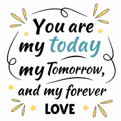 You are my today, my tomorrow, and my forever love typography t shirt design