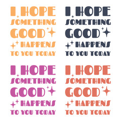I hope something good happens to you today colorful pack.Positive vibes typography bundle.Typography lettering positive quote design .For stickers, t-shirts,mugs, etc. Eps 10.