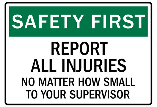 Report all accident sign report all injuries no matter how small to your supervisor
