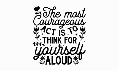 The most courageous act is To think for yourself aloud- Women's Day T Shirt Design, Modern calligraphy, Typography Vector for poster, banner, flyer and mug.