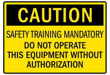 Machine caution sign safety training mandatory do not operate this equipment without authorization