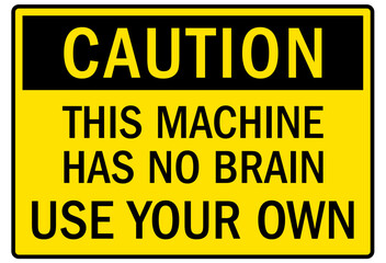 Machine caution sign this machine has no brain, use your own