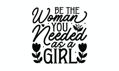 Be the woman you needed as a girl- Women's Day T Shirt Design, Modern calligraphy, Typography Vector for poster, banner, flyer and mug.